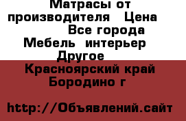 Матрасы от производителя › Цена ­ 6 850 - Все города Мебель, интерьер » Другое   . Красноярский край,Бородино г.